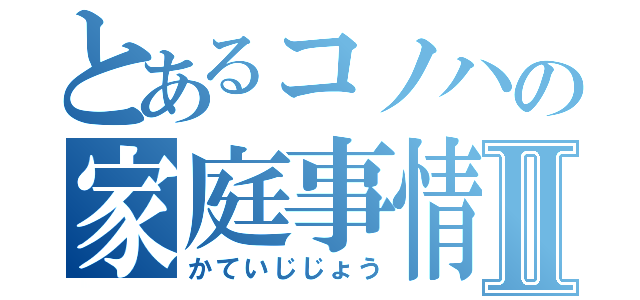 とあるコノハの家庭事情Ⅱ（かていじじょう）