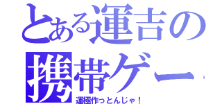 とある運吉の携帯ゲーム（運極作っとんじゃ！）