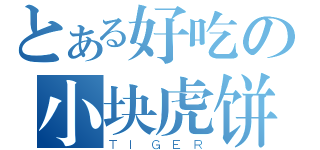 とある好吃の小块虎饼（ＴＩＧＥＲ）