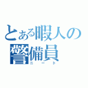 とある暇人の警備員（ニート）