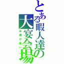 とある暇人達の大宴会場（お酒が来い）