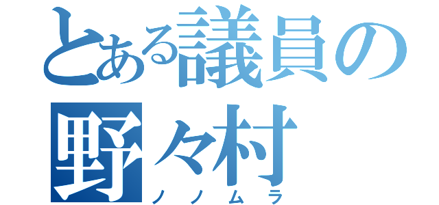 とある議員の野々村（ノノムラ）