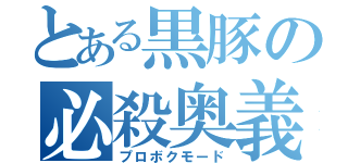 とある黒豚の必殺奥義（プロボクモード）