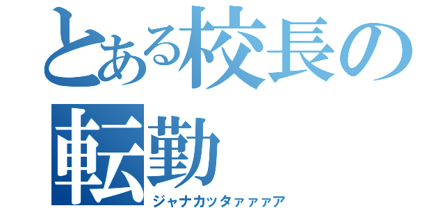 とある校長の転勤（ジャナカッタァァァア）