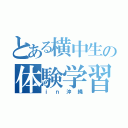 とある横中生の体験学習（ｉｎ沖縄）