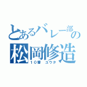 とあるバレー部の松岡修造（１０番 ユウタ）