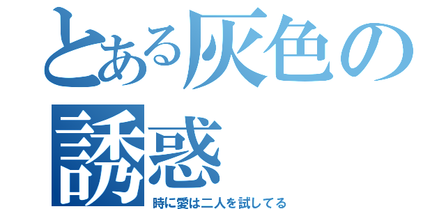 とある灰色の誘惑（時に愛は二人を試してる）