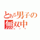 とある男子の無双中（ムソウ）