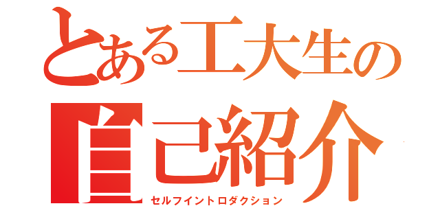 とある工大生の自己紹介（セルフイントロダクション）