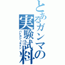 とあるガンマの実験試料（バドガシュタイン）