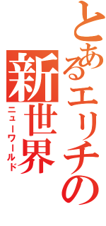 とあるエリチの新世界（ニューワールド）