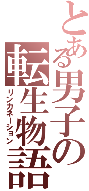 とある男子の転生物語（リンカネーション）