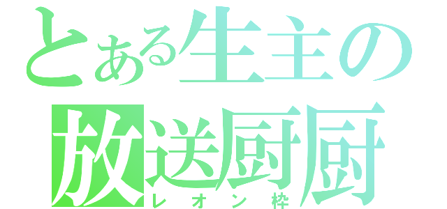 とある生主の放送厨厨（レオン枠）