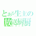 とある生主の放送厨厨（レオン枠）