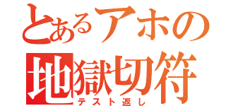 とあるアホの地獄切符（テスト返し）