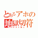 とあるアホの地獄切符（テスト返し）