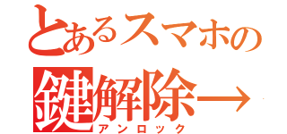 とあるスマホの鍵解除→（アンロック）