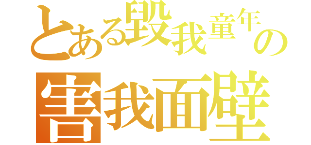 とある毀我童年の害我面壁（）