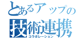 とあるアップの技術連携（コラボレーション）