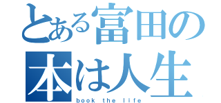 とある富田の本は人生（ｂｏｏｋ ｔｈｅ ｌｉｆｅ）