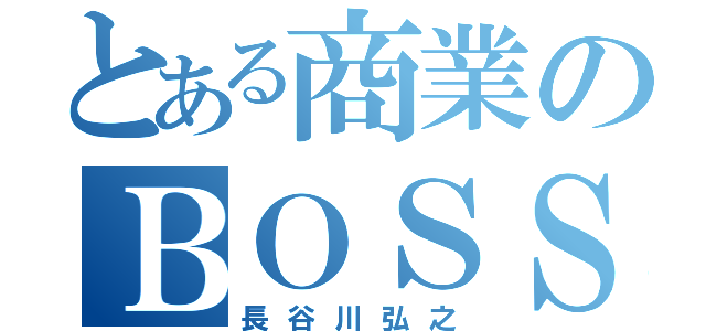 とある商業のＢＯＳＳ（長谷川弘之）