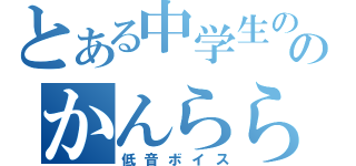 とある中学生ののかんららら放送（低音ボイス）