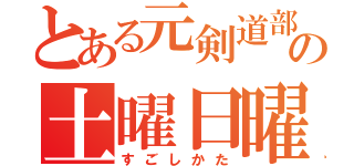 とある元剣道部の土曜日曜（すごしかた）