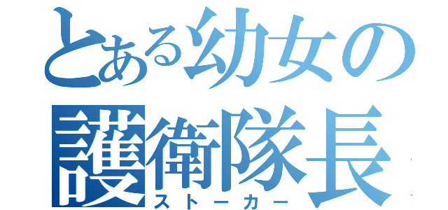 とある幼女の護衛隊長（ストーカー）