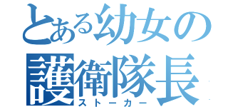 とある幼女の護衛隊長（ストーカー）