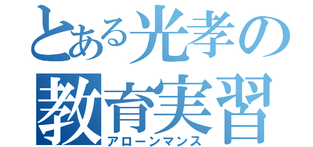 とある光孝の教育実習（アローンマンス）