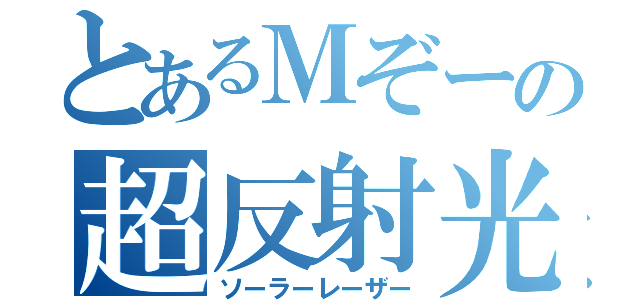 とあるＭぞーの超反射光（ソーラーレーザー）