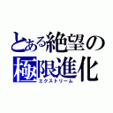 とある絶望の極限進化（エクストリーム）