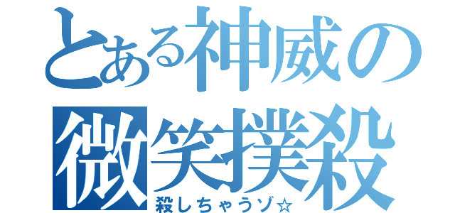 とある神威の微笑撲殺（殺しちゃうゾ☆）