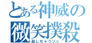 とある神威の微笑撲殺（殺しちゃうゾ☆）