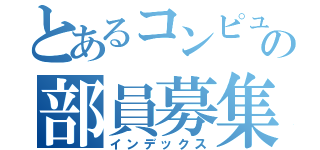 とあるコンピューターの部員募集（インデックス）