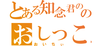 とある知念君ののおしっこ（おいちぃ）