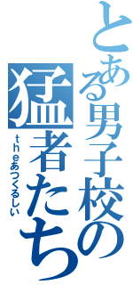 とある男子校の猛者たち（ｔｈｅあつくるしい）