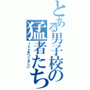 とある男子校の猛者たち（ｔｈｅあつくるしい）