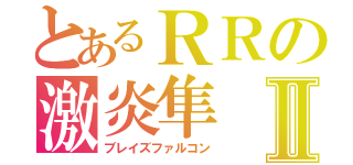 とあるＲＲの激炎隼Ⅱ（ブレイズファルコン）