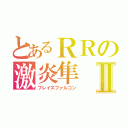 とあるＲＲの激炎隼Ⅱ（ブレイズファルコン）