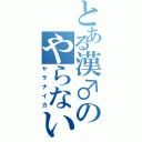 とある漢♂のやらないか（ヤラナイカ）