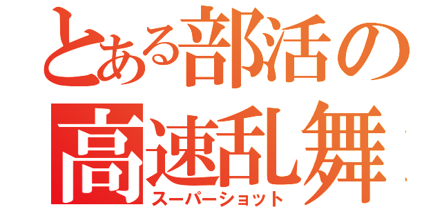 とある部活の高速乱舞（スーパーショット）