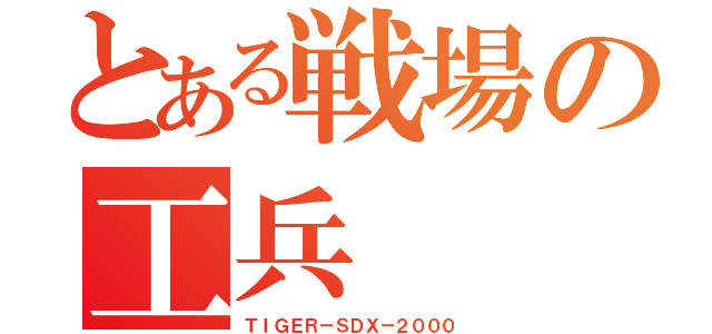 とある戦場の工兵（ＴＩＧＥＲ－ＳＤＸ－２０００）