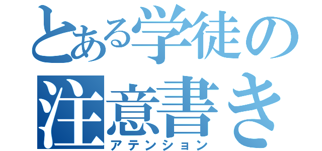 とある学徒の注意書き（アテンション）