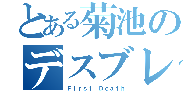 とある菊池のデスブレス（Ｆｉｒｓｔ Ｄｅａｔｈ）