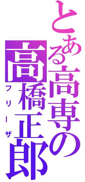 とある高専の高橋正郎（フリーザ）