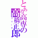 とある高専の高橋正郎（フリーザ）