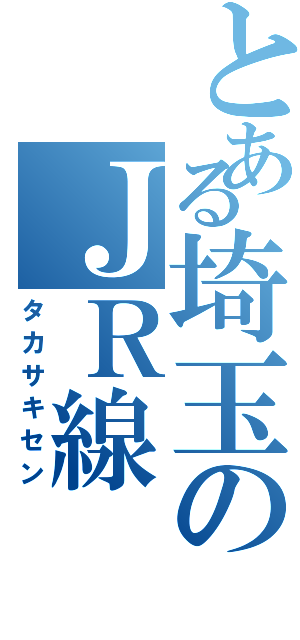 とある埼玉のＪＲ線（タカサキセン）