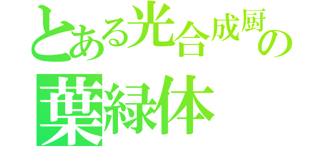 とある光合成厨の葉緑体（）