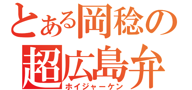 とある岡稔の超広島弁（ホイジャーケン）